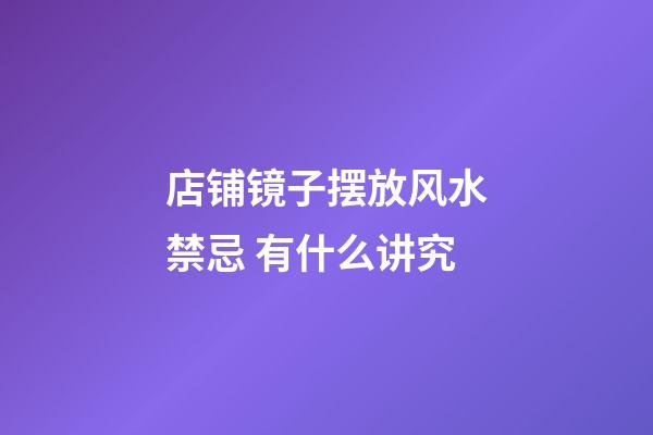 店铺镜子摆放风水禁忌 有什么讲究